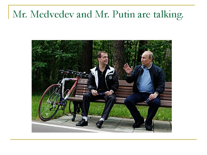 Mr. Medvedev and Mr. Putin are talking.